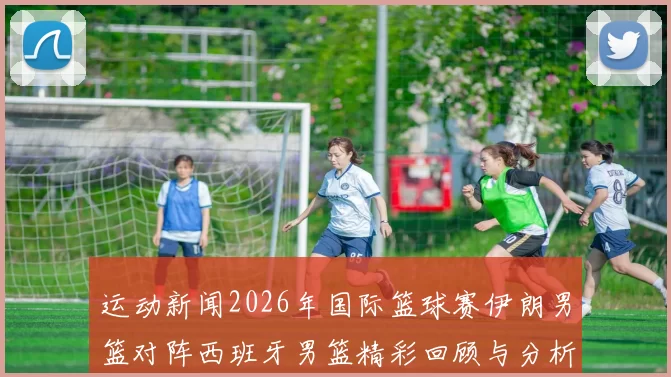 运动新闻2026年国际篮球赛伊朗男篮对阵西班牙男篮精彩回顾与分析