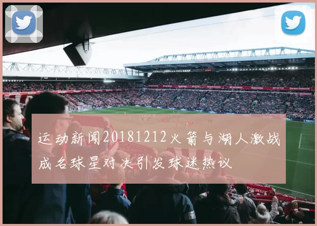 运动新闻20181212火箭与湖人激战成名球星对决引发球迷热议