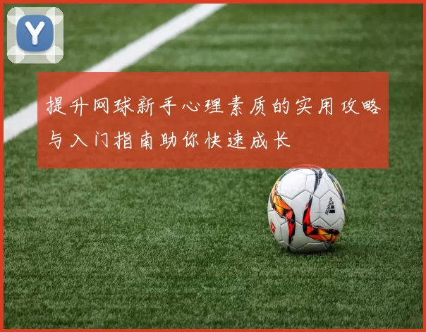 提升网球新手心理素质的实用攻略与入门指南助你快速成长